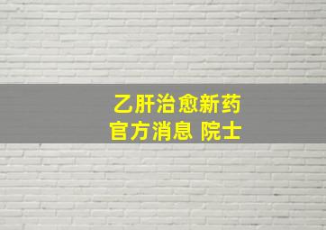 乙肝治愈新药官方消息 院士